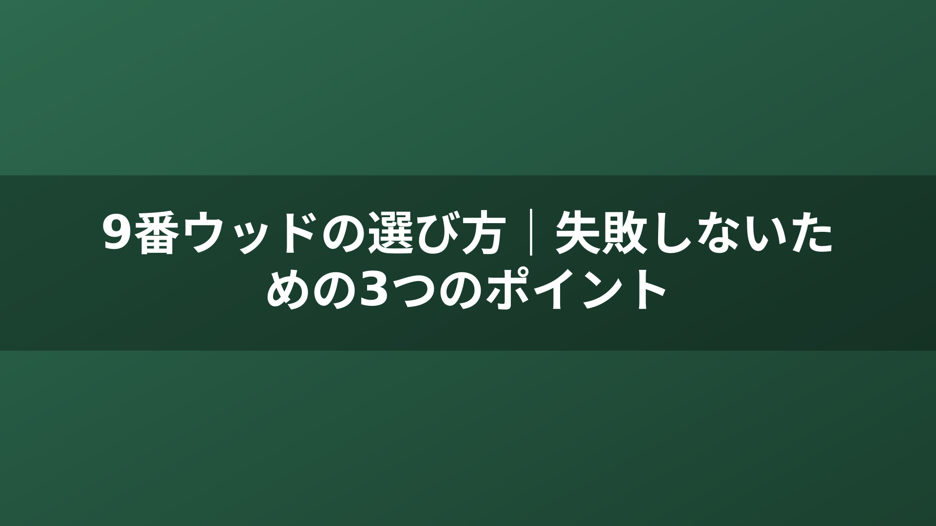 9番ウッドの選び方｜失敗しないための3つのポイント