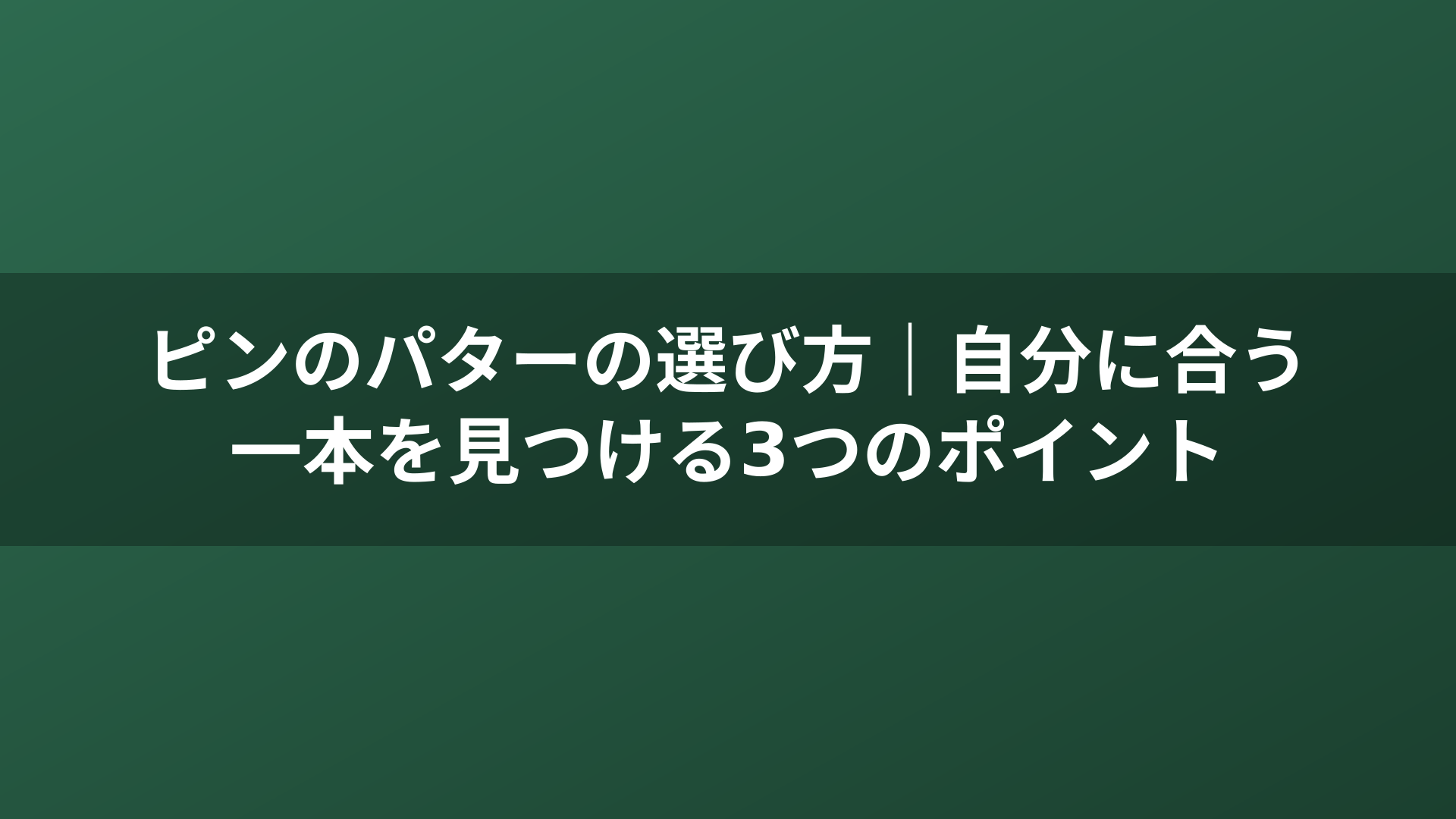 ピンのパターの選び方|自分に合う一本を見つける3つのポイント