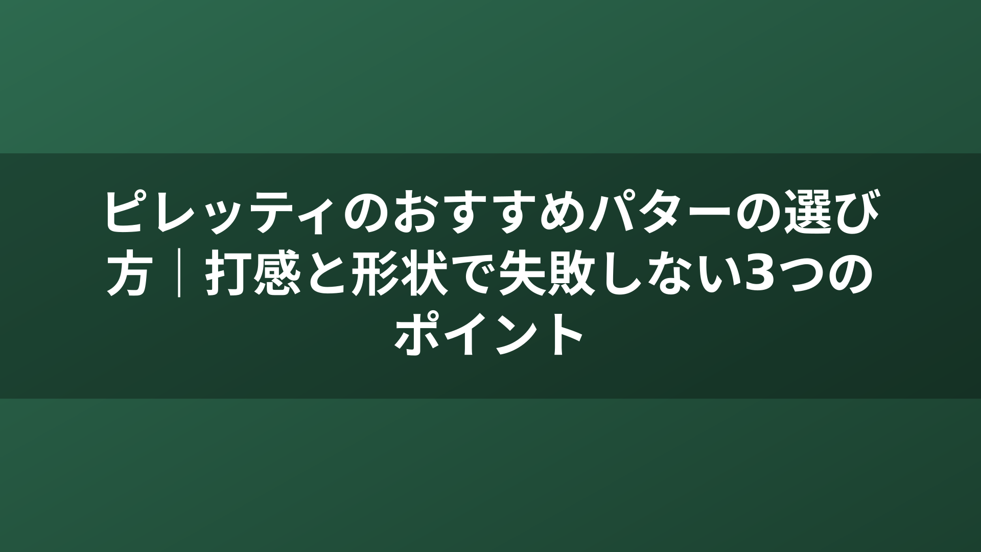 ピレッティのおすすめパターの選び方｜打感と形状で失敗しない3つのポイント