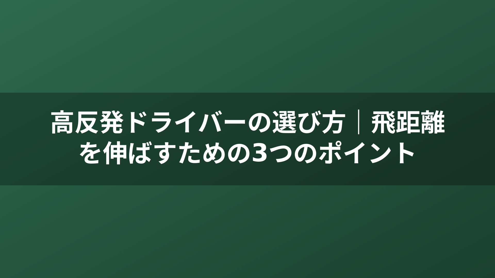 高反発ドライバーの選び方｜飛距離を伸ばすための3つのポイント