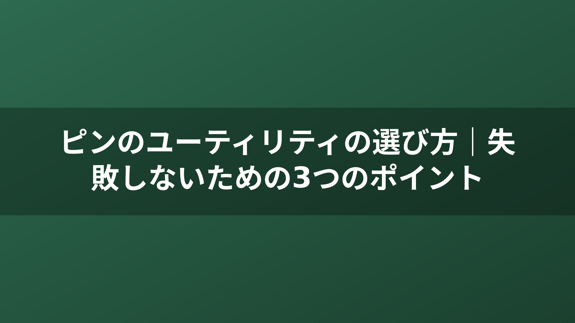ピンのユーティリティの選び方｜失敗しないための3つのポイント