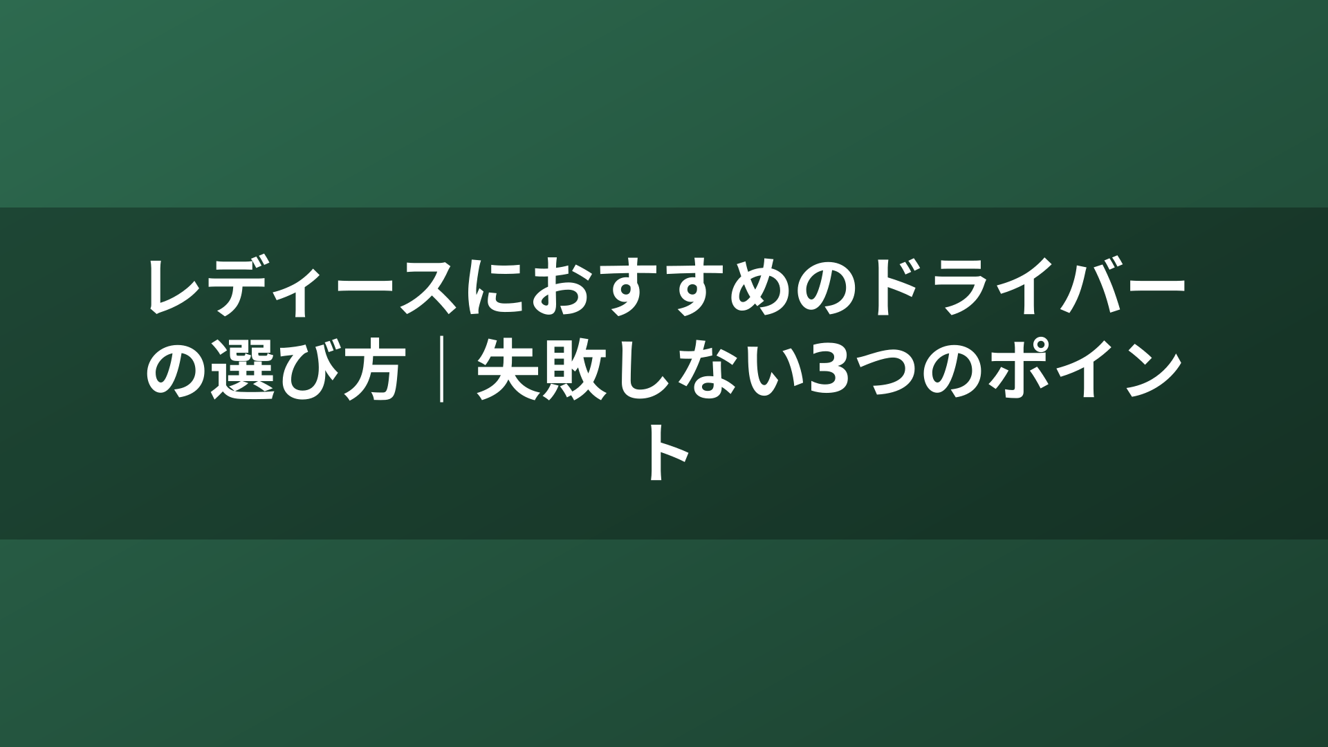 レディースにおすすめのドライバーの選び方｜失敗しない3つのポイント