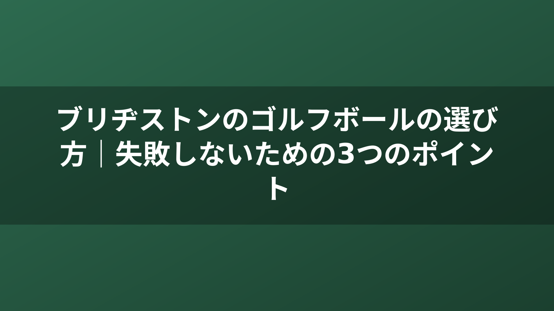 ブリヂストンのゴルフボールの選び方｜失敗しないための3つのポイント