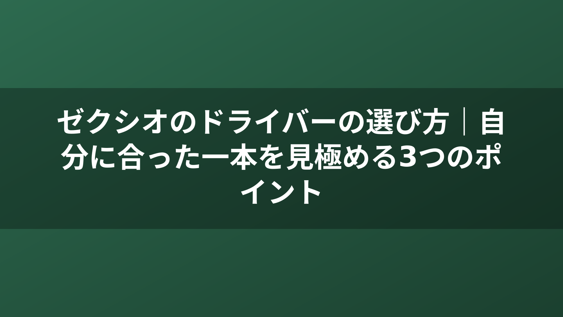 ゼクシオのドライバーの選び方｜自分に合った一本を見極める3つのポイント
