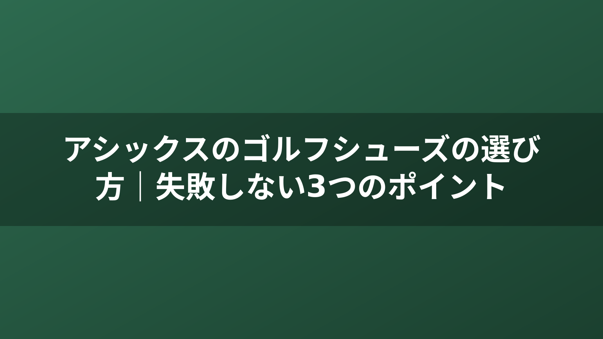 アシックスのゴルフシューズの選び方｜失敗しない3つのポイント
