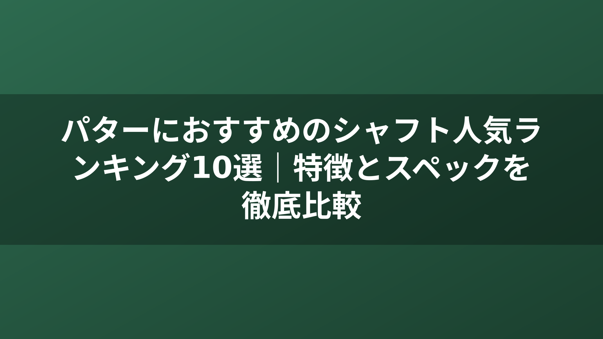 パターにおすすめのシャフト人気ランキング10選｜特徴とスペックを徹底比較