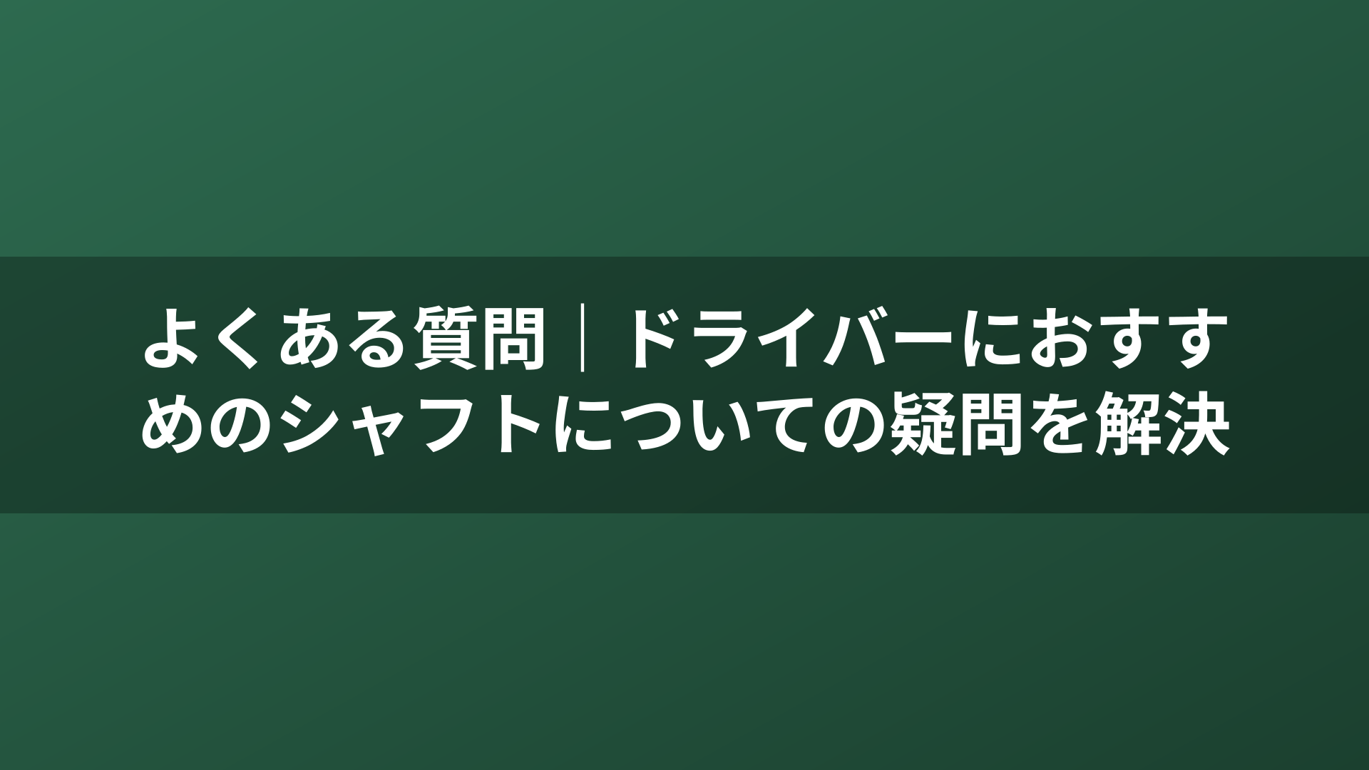 よくある質問｜ドライバーにおすすめのシャフトについての疑問を解決