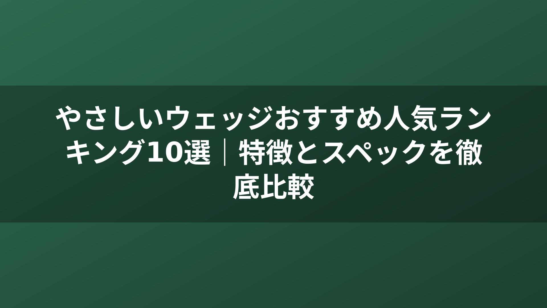 やさしいウェッジおすすめ人気ランキング10選｜特徴とスペックを徹底比較