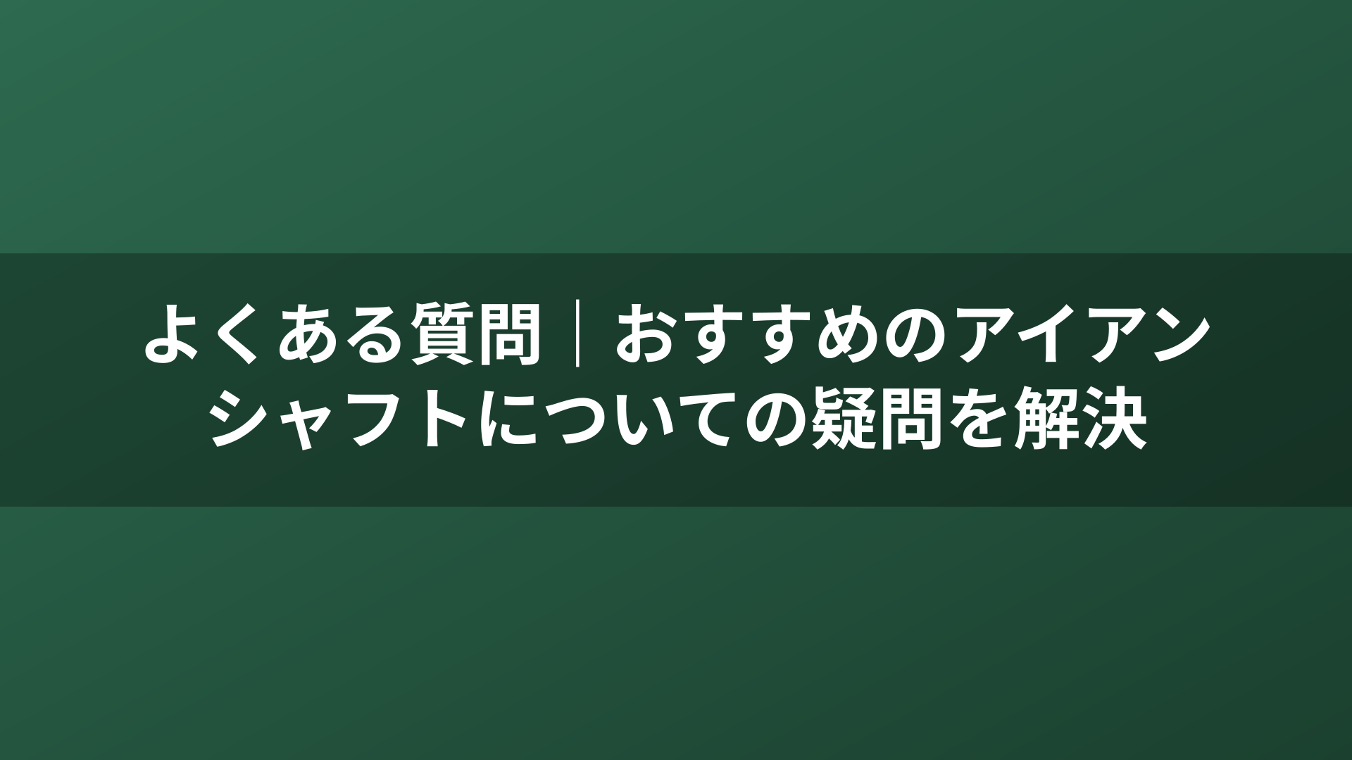 よくある質問｜おすすめのアイアンシャフトについての疑問を解決