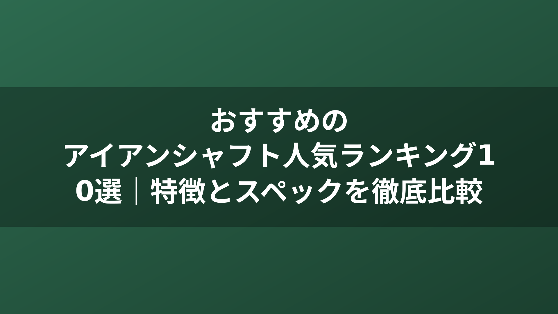 おすすめのアイアンシャフト人気ランキング10選｜特徴とスペックを徹底比較