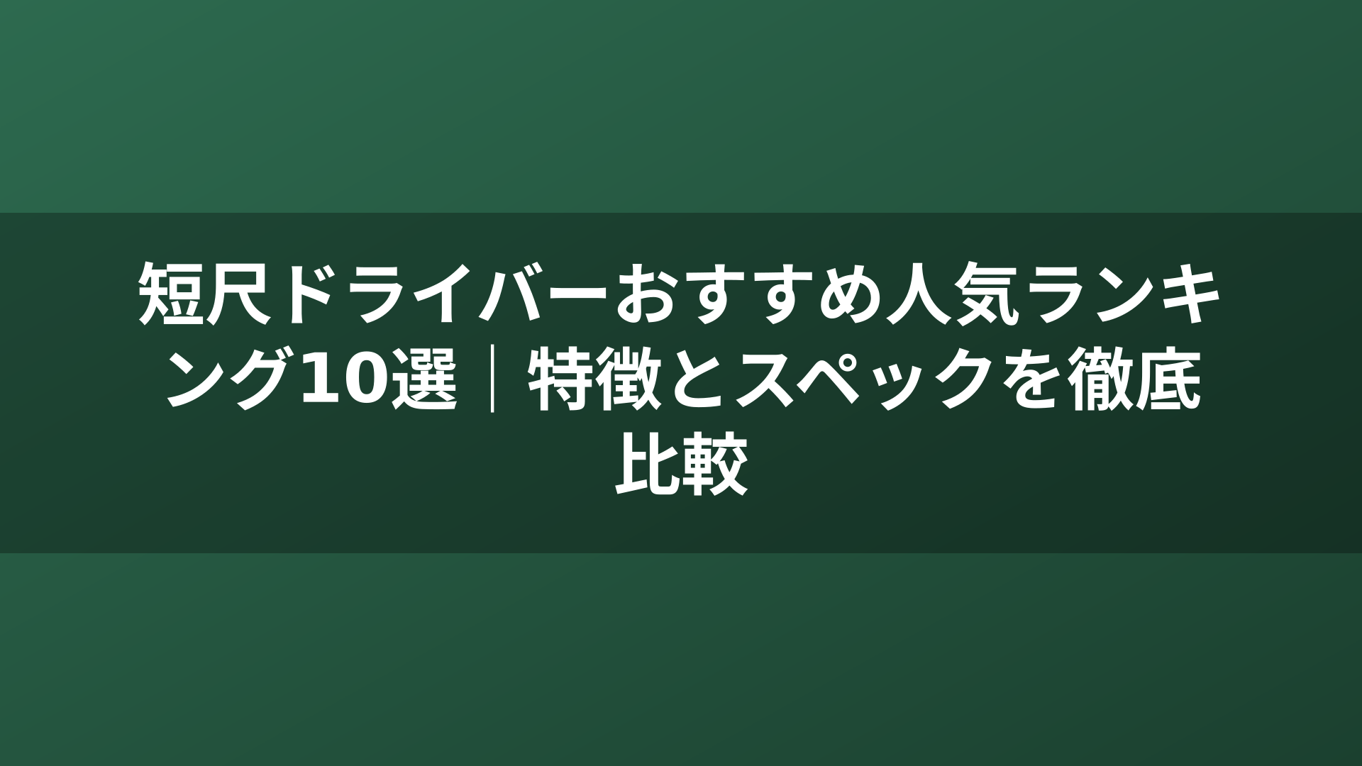 短尺ドライバーおすすめ人気ランキング10選｜特徴とスペックを徹底比較