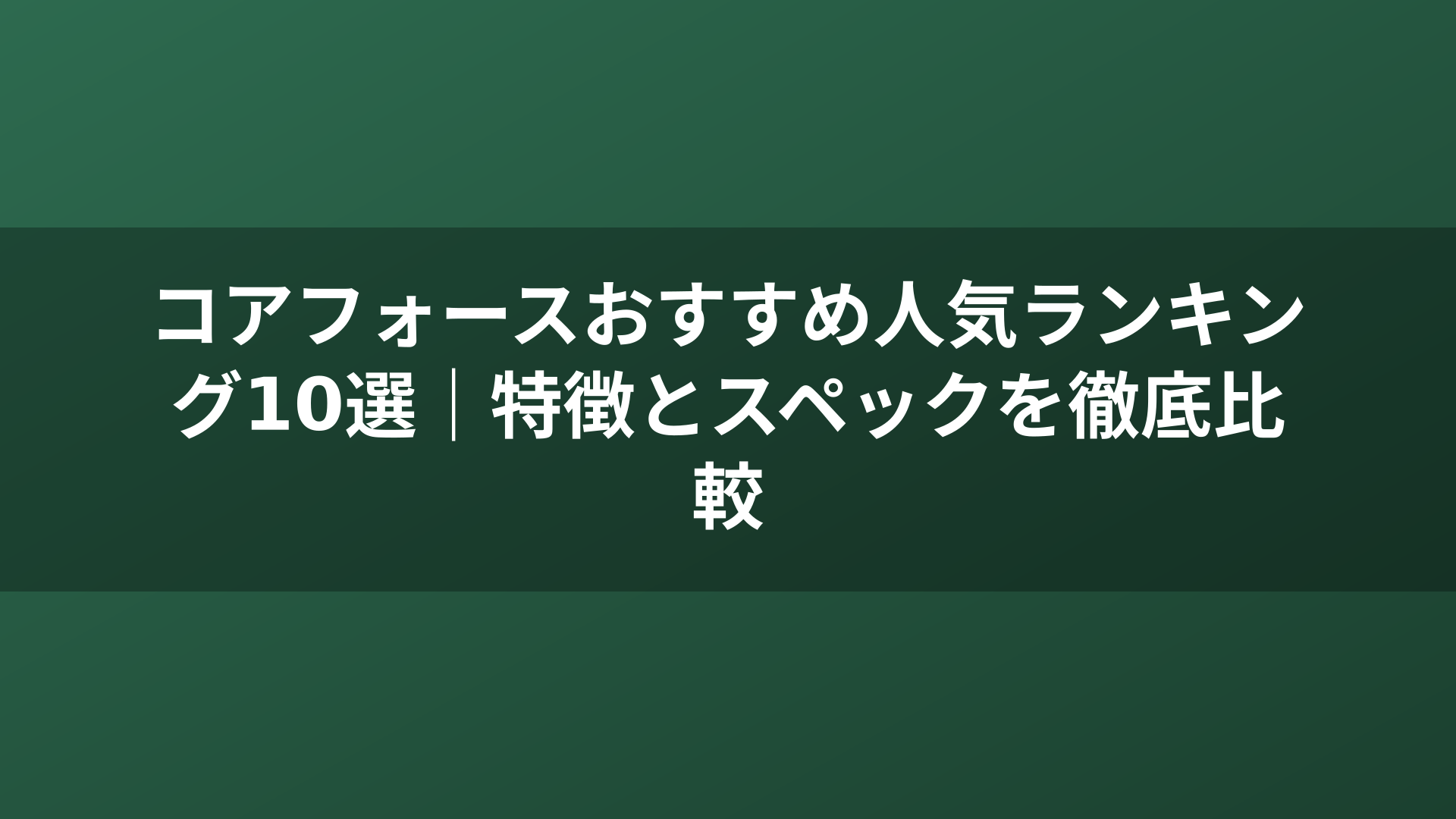 コアフォースおすすめ人気ランキング10選｜特徴とスペックを徹底比較
