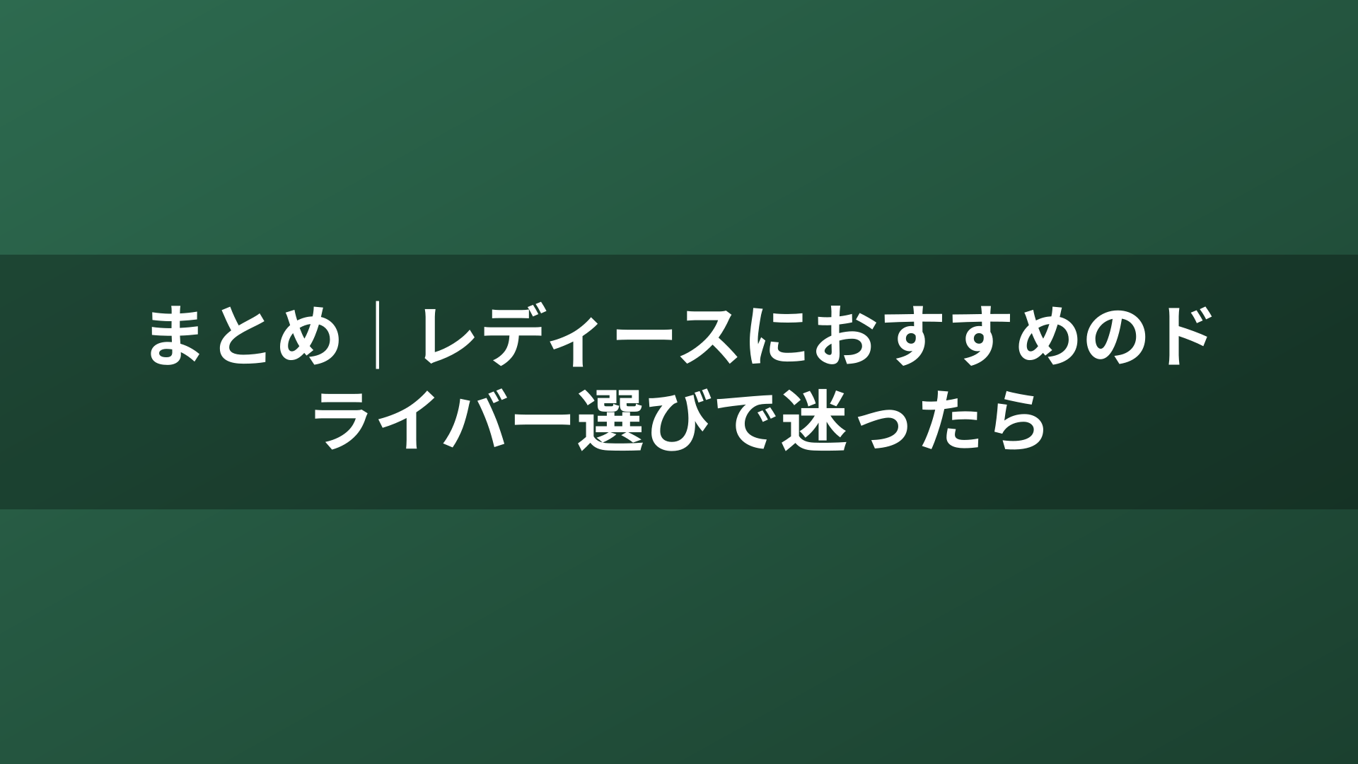 まとめ｜レディースにおすすめのドライバー選びで迷ったら