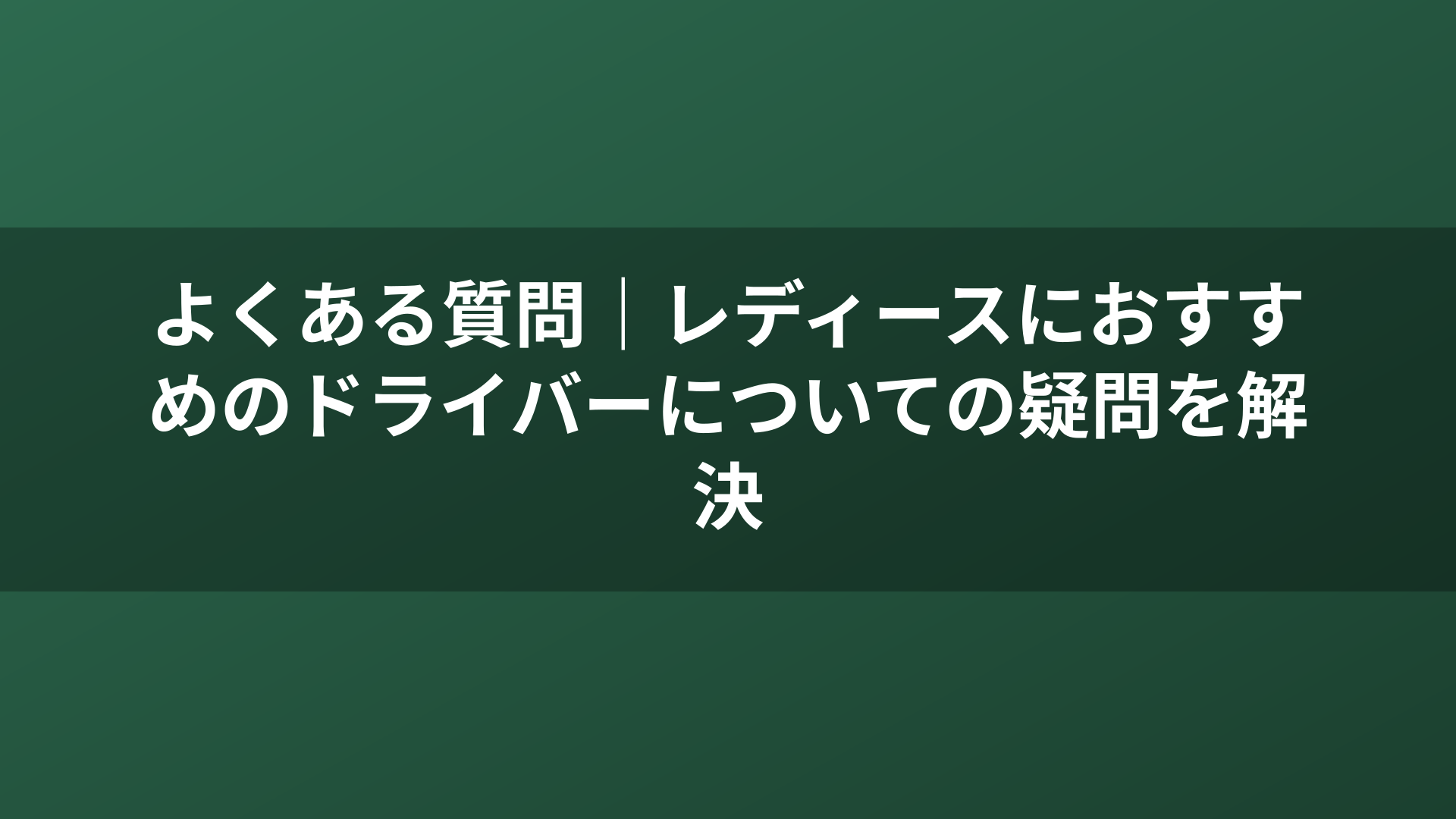 よくある質問｜レディースにおすすめのドライバーについての疑問を解決