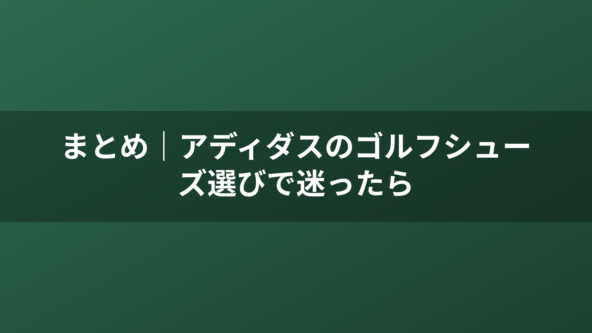 まとめ｜アディダスのゴルフシューズ選びで迷ったら