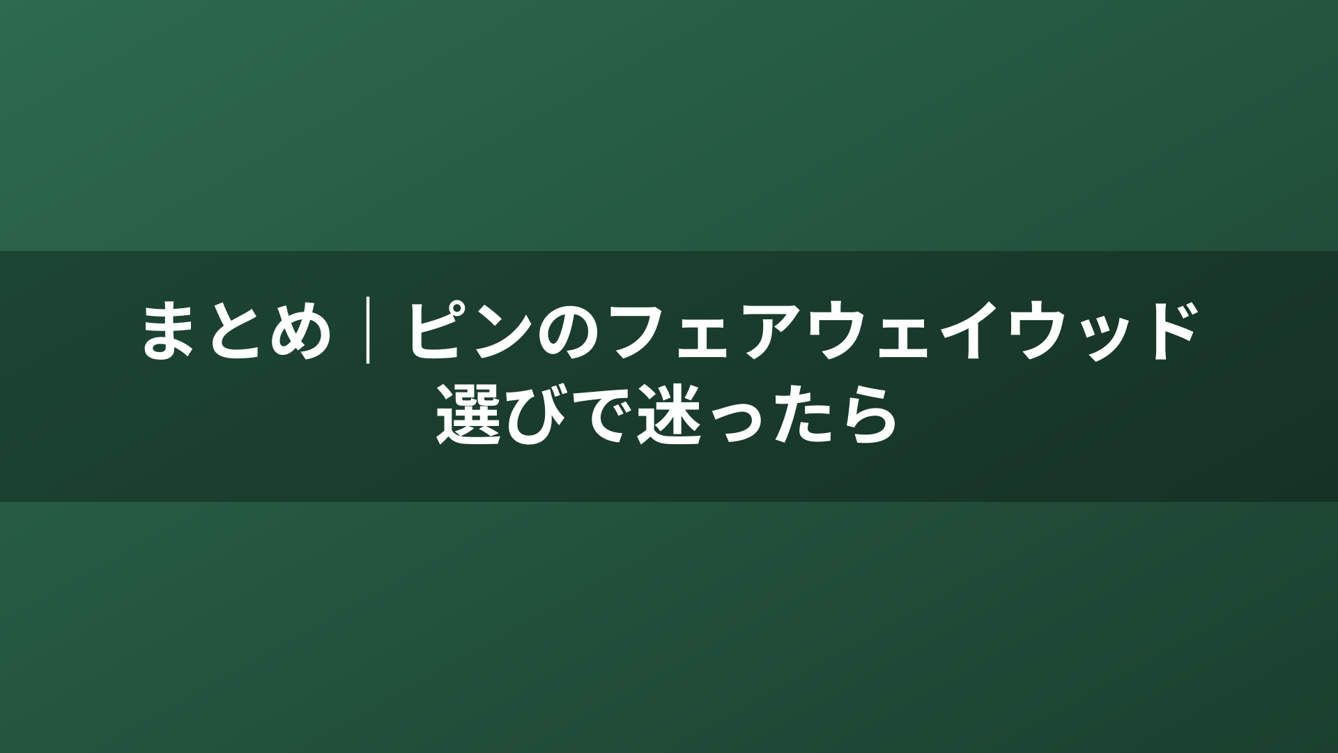 まとめ|ピンのフェアウェイウッド選びで迷ったら