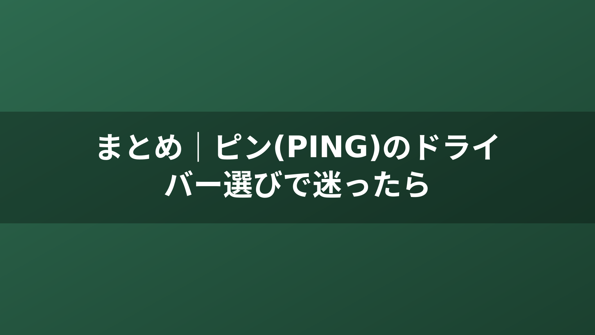 まとめ｜ピン(PING)のドライバー選びで迷ったら