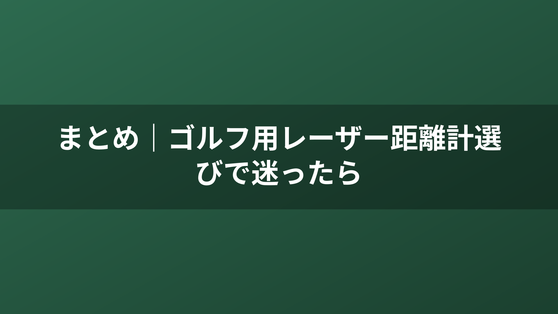 まとめ｜ゴルフ用レーザー距離計選びで迷ったら