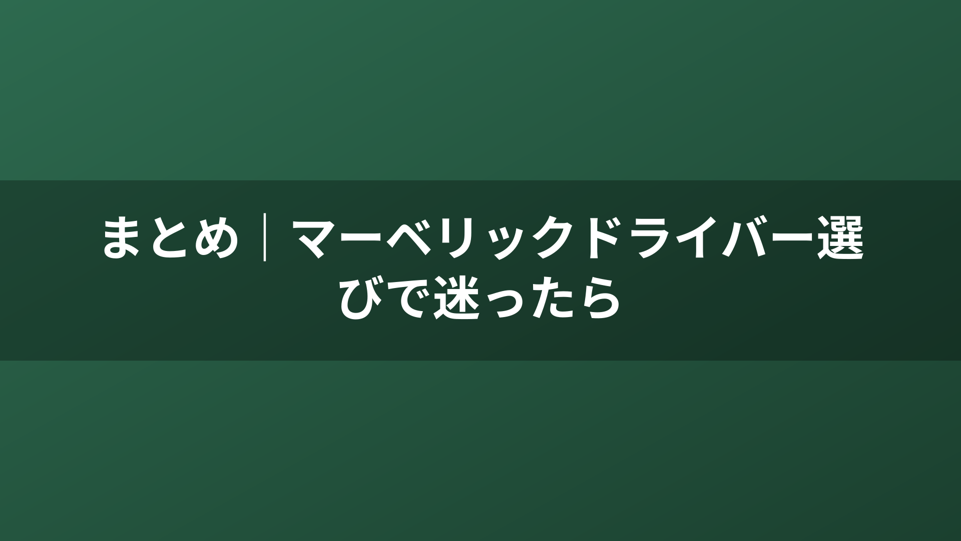 まとめ｜マーベリックドライバー選びで迷ったら