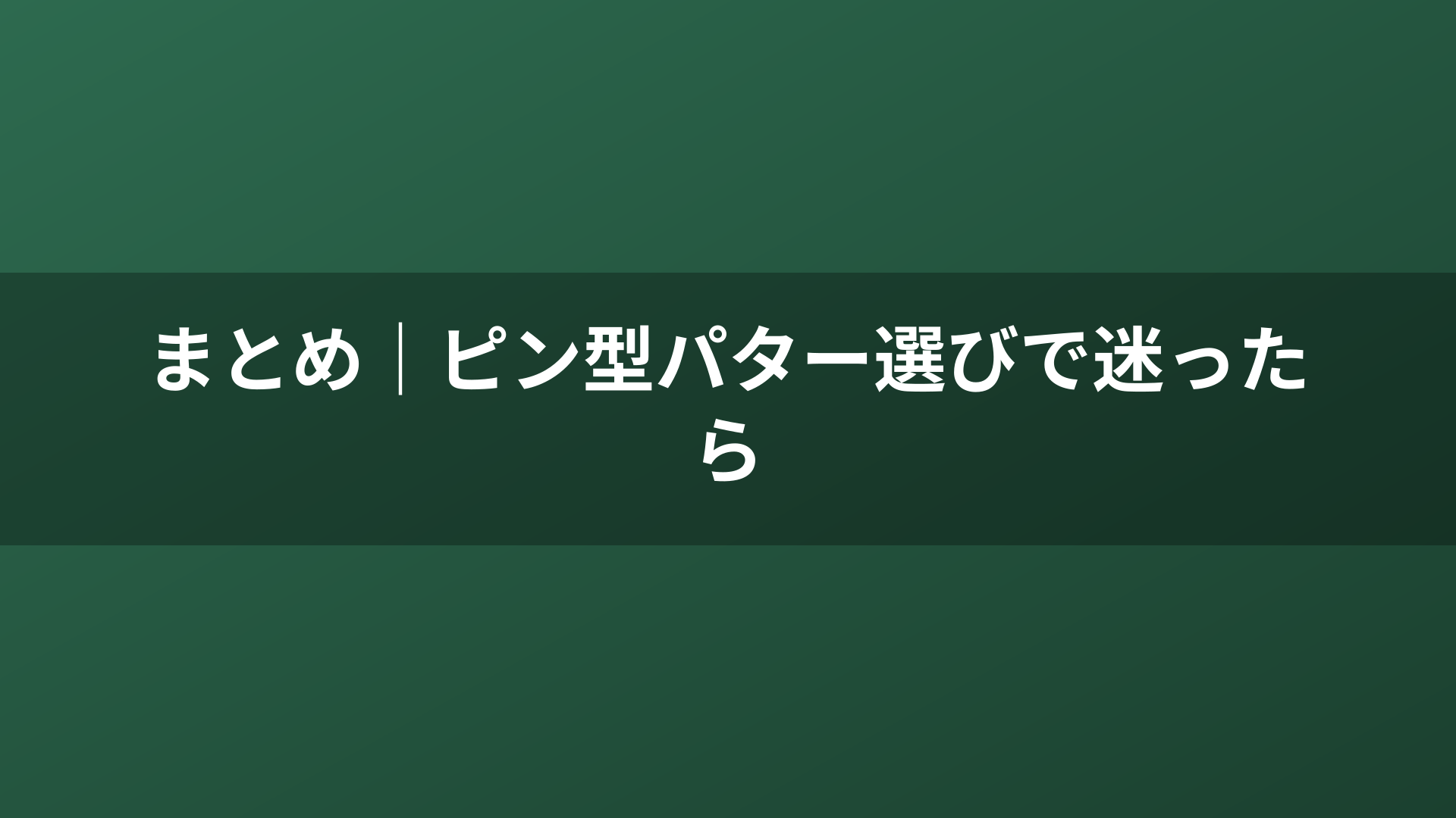 まとめ｜ピン型パター選びで迷ったら