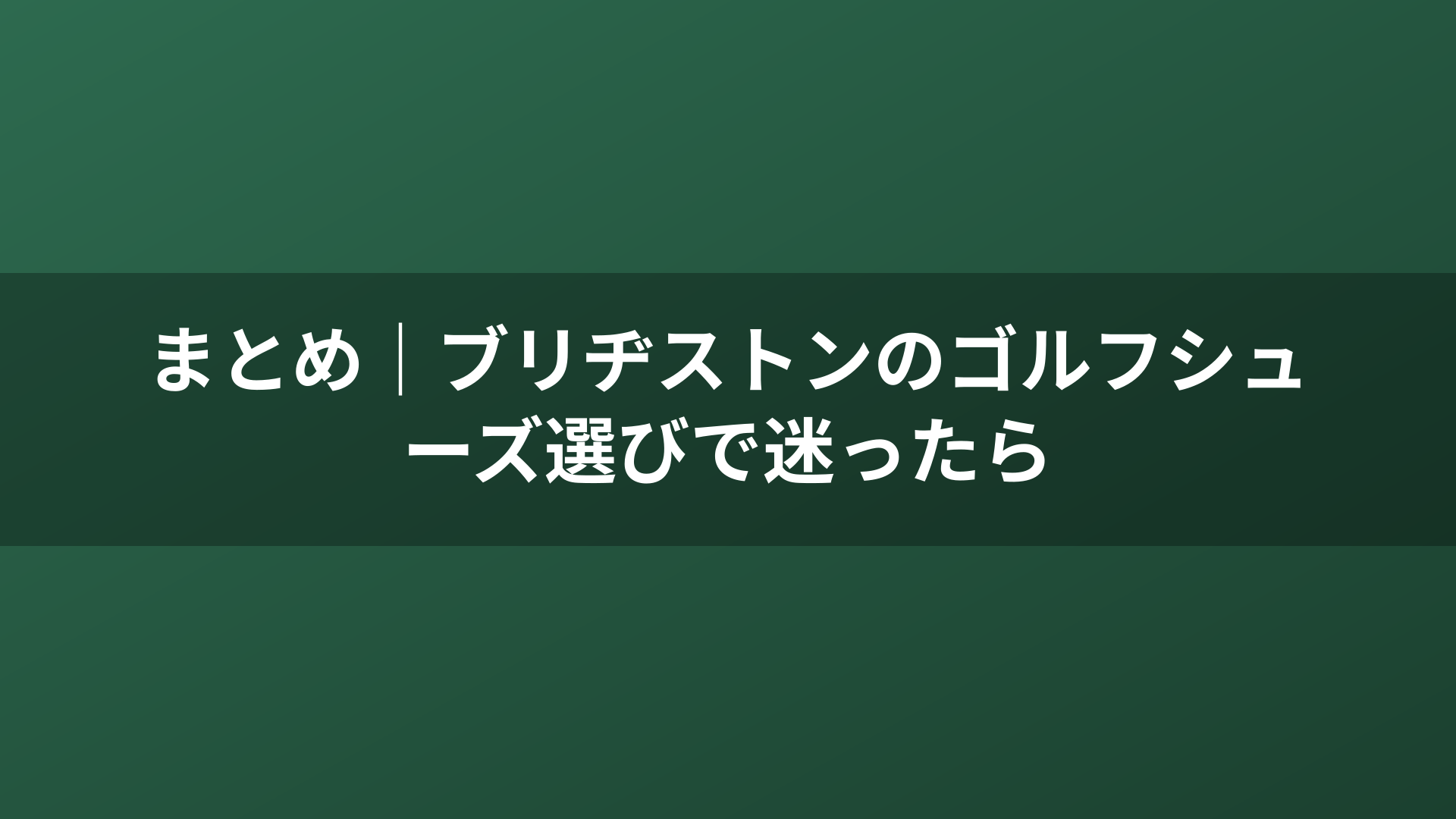 まとめ｜ブリヂストンのゴルフシューズ選びで迷ったら