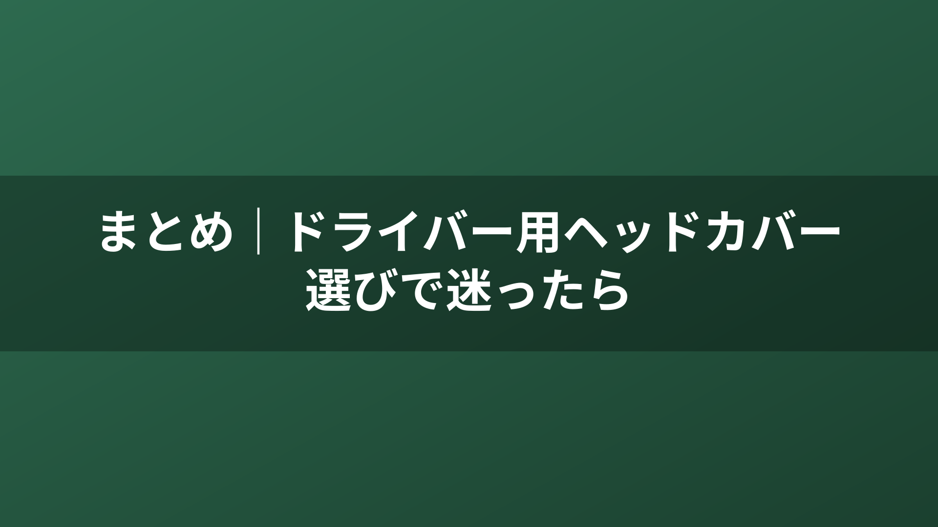 まとめ|ドライバー用ヘッドカバー選びで迷ったら