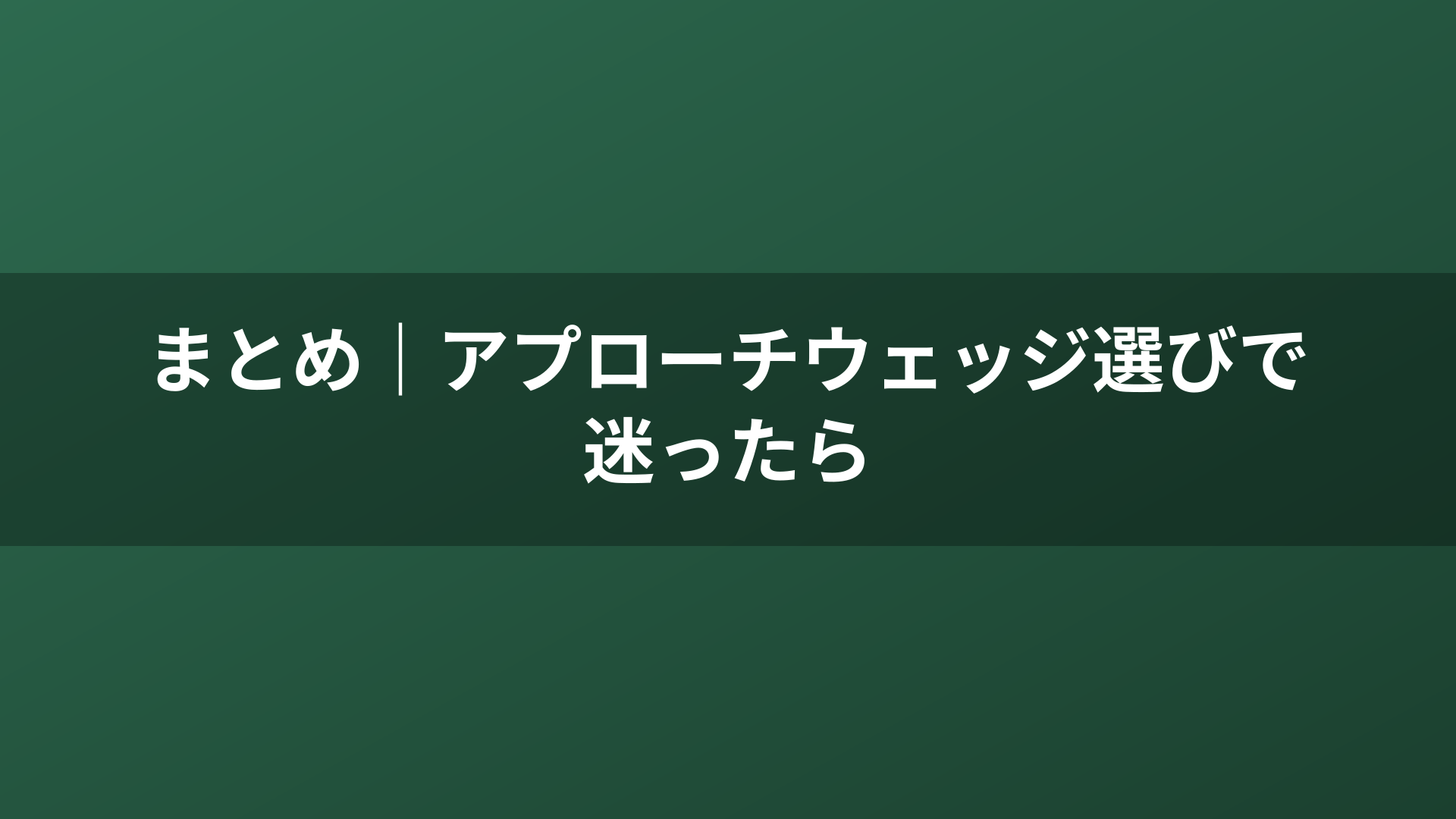 まとめ｜アプローチウェッジ選びで迷ったら