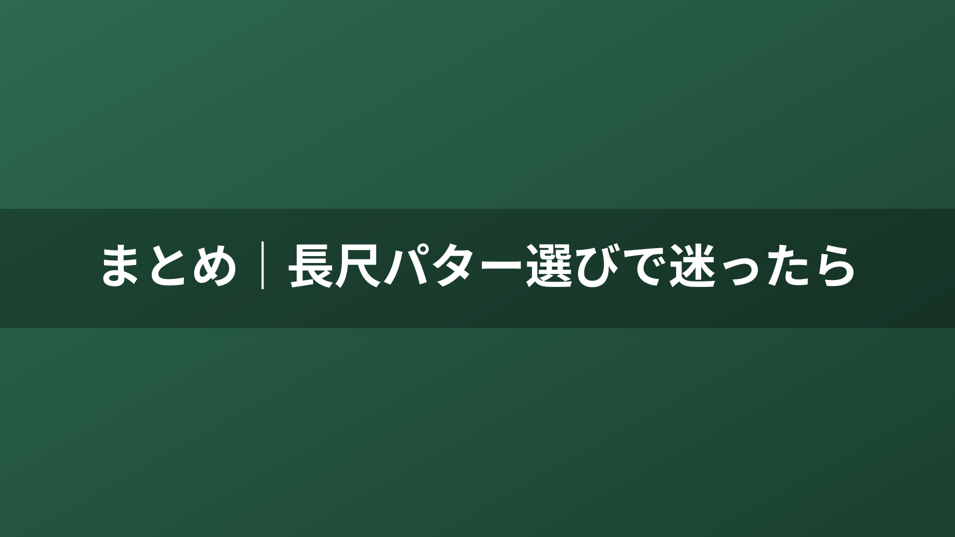 まとめ｜長尺パター選びで迷ったら