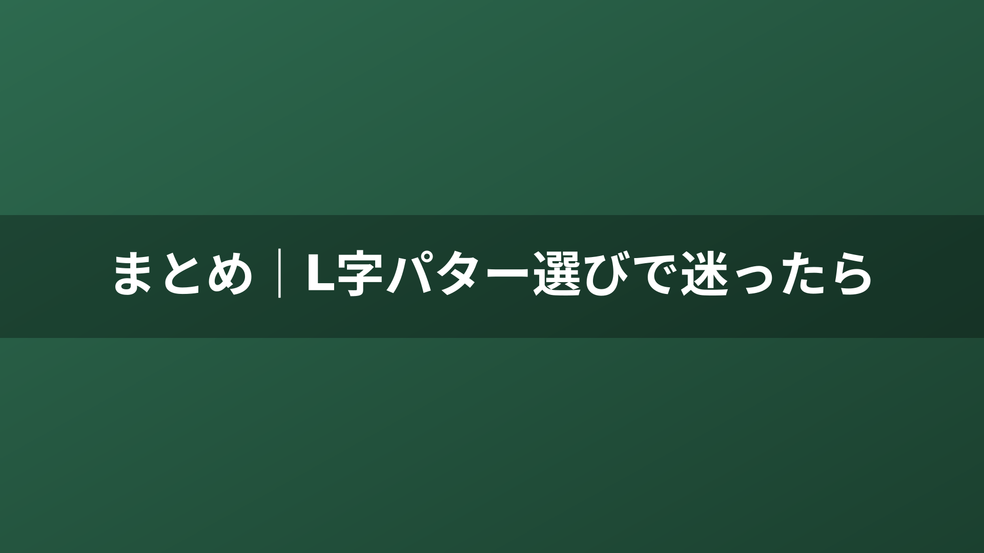 まとめ|L字パター選びで迷ったら