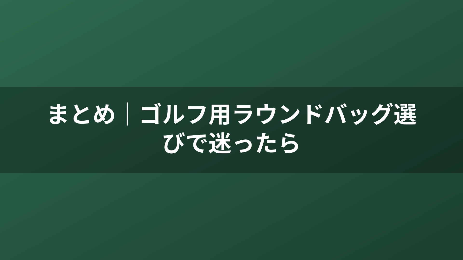 まとめ｜ゴルフ用ラウンドバッグ選びで迷ったら