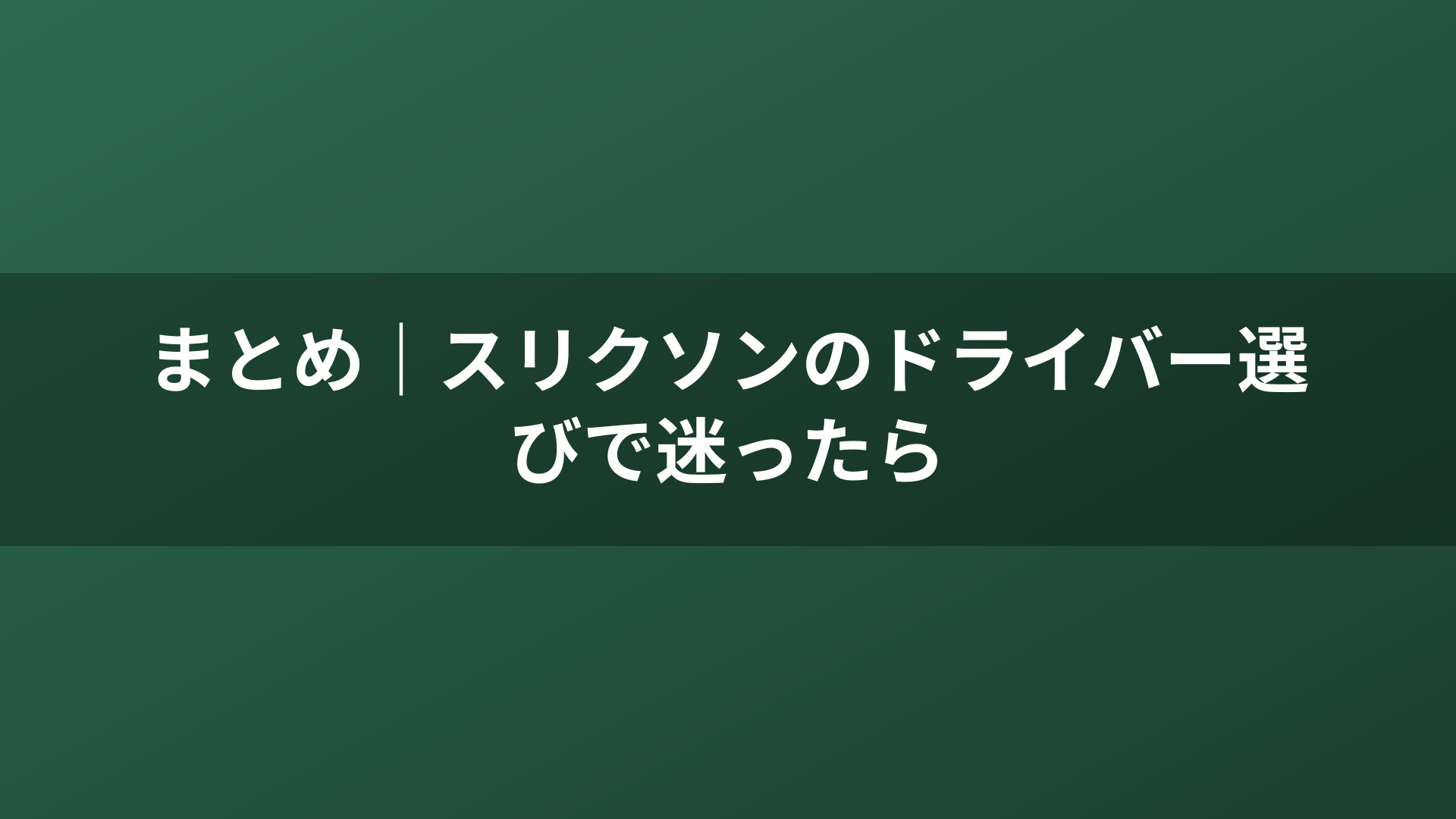 まとめ|スリクソンのドライバー選びで迷ったら