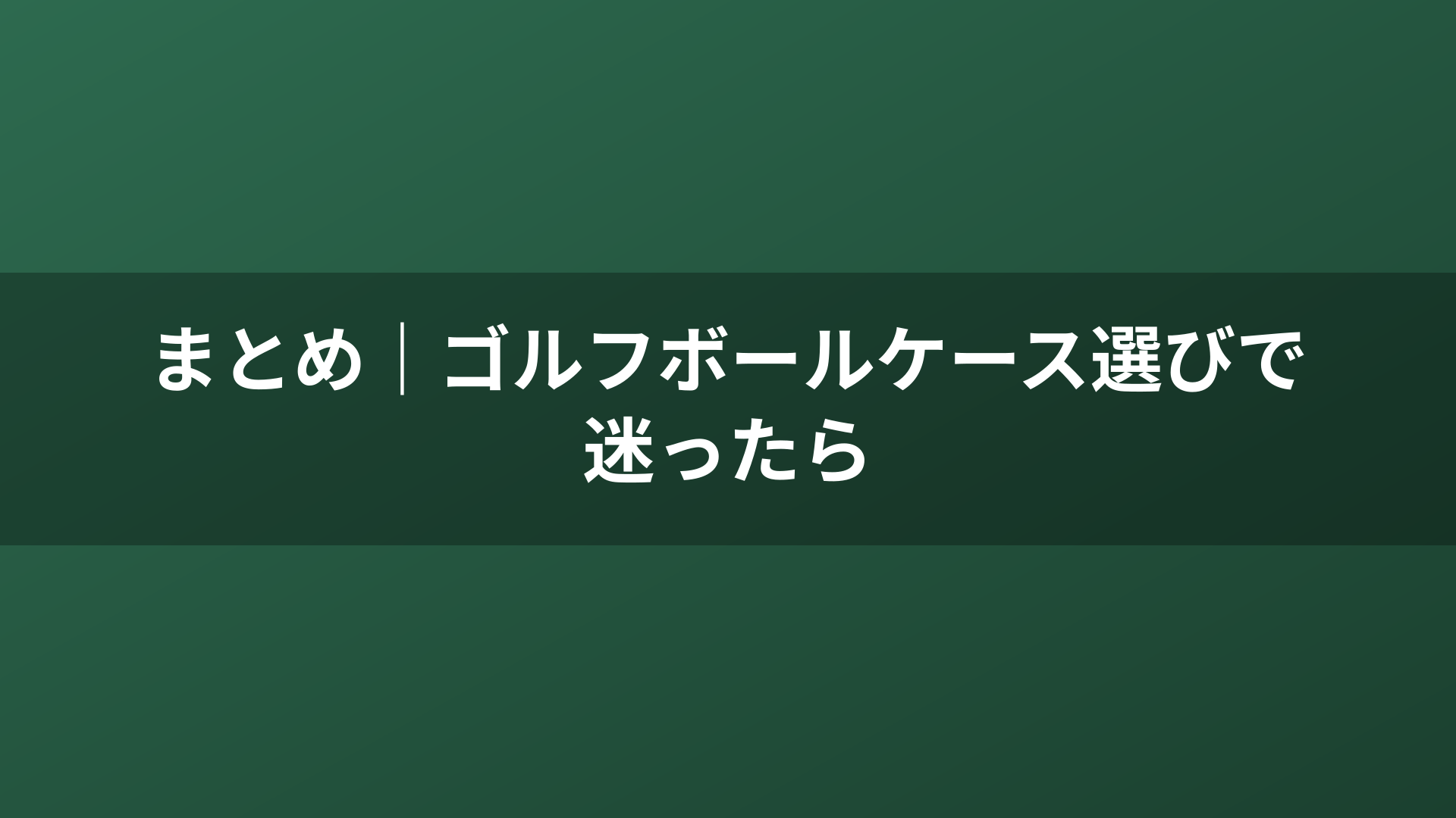 まとめ｜ゴルフボールケース選びで迷ったら