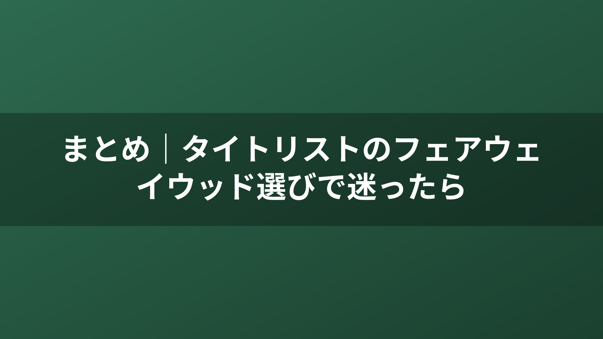 まとめ｜タイトリストのフェアウェイウッド選びで迷ったら