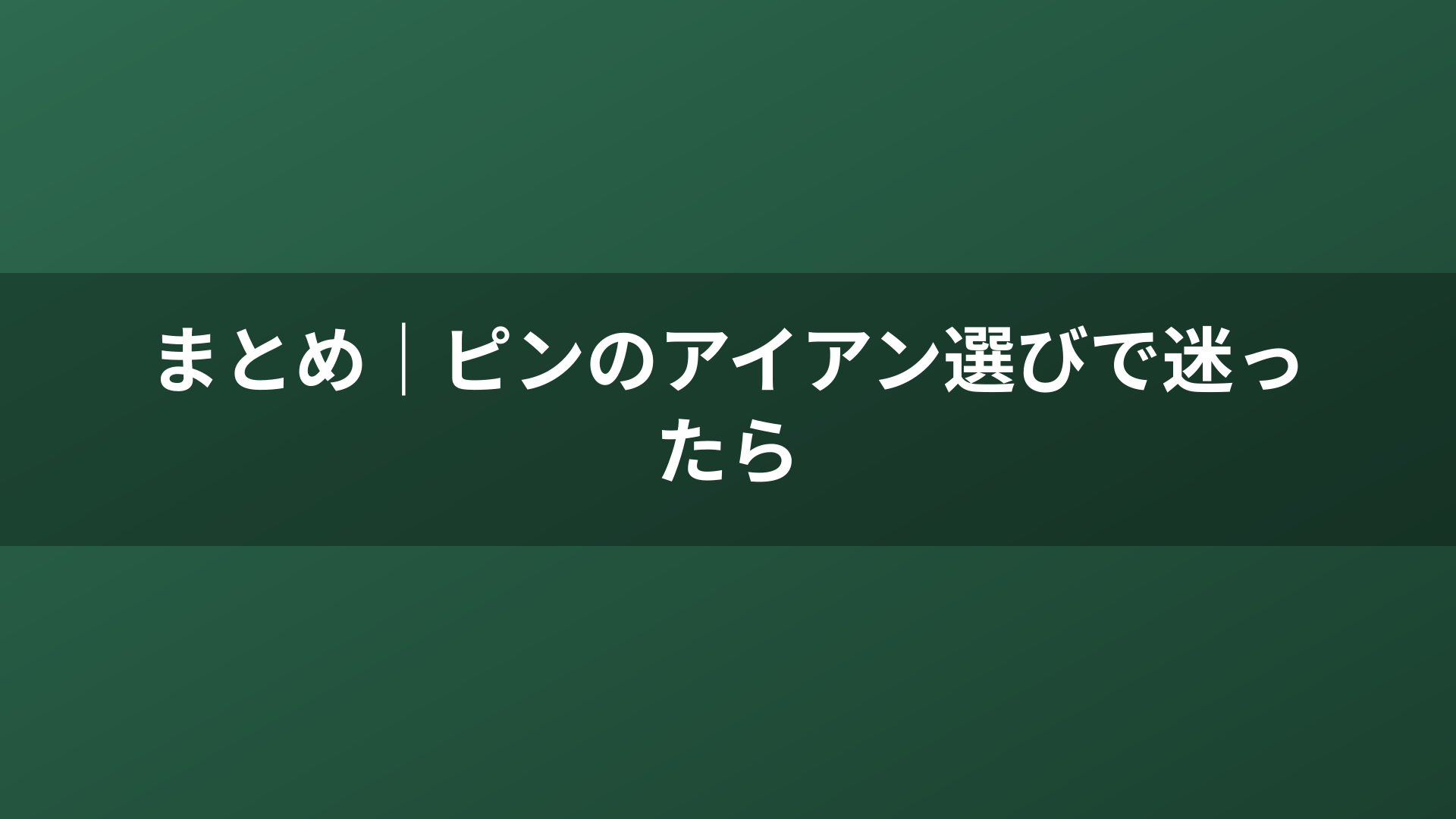 まとめ｜ピンのアイアン選びで迷ったら