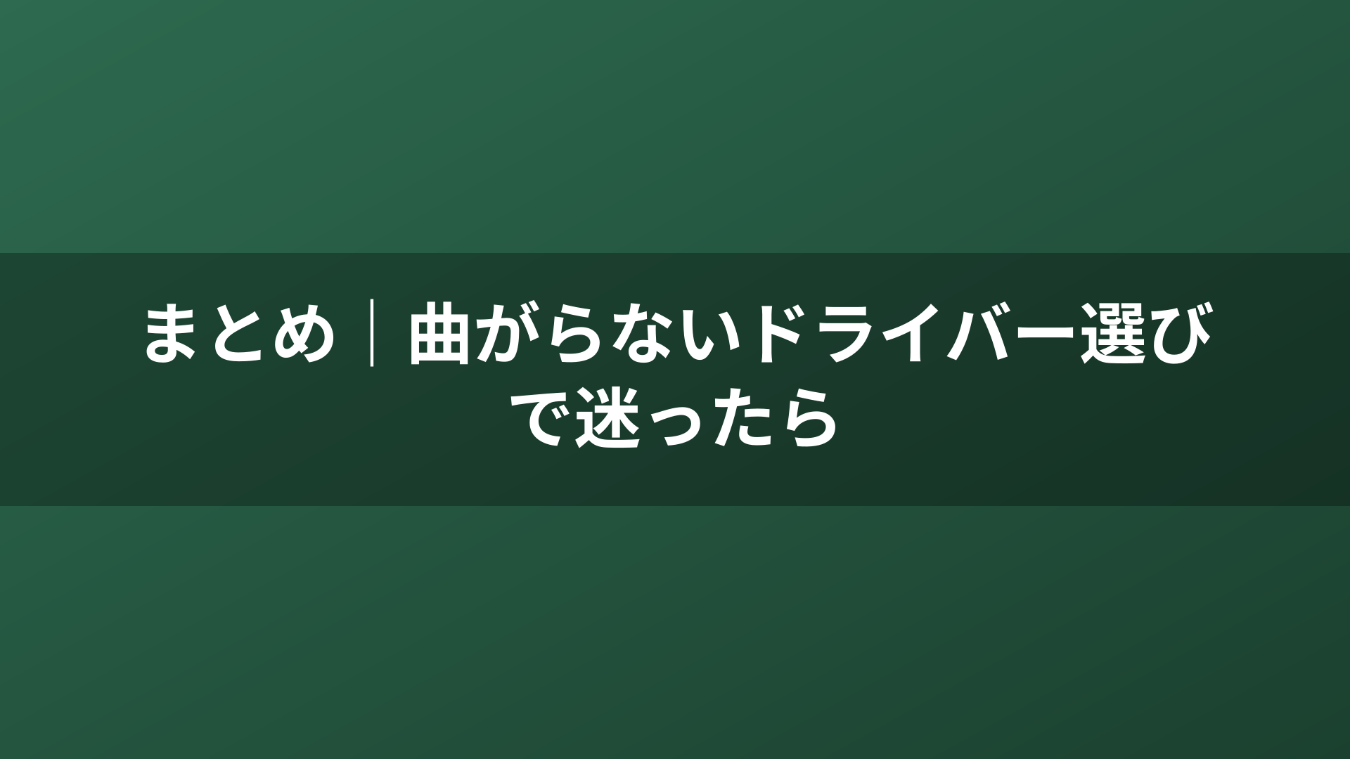 まとめ｜曲がらないドライバー選びで迷ったら