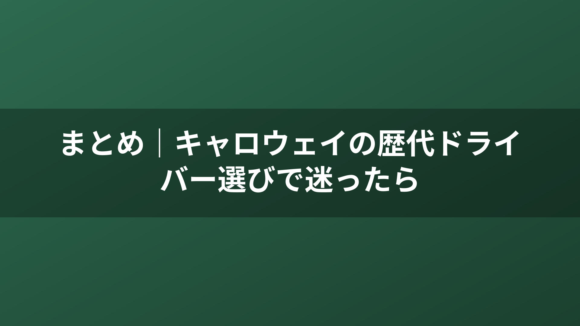 まとめ｜キャロウェイの歴代ドライバー選びで迷ったら