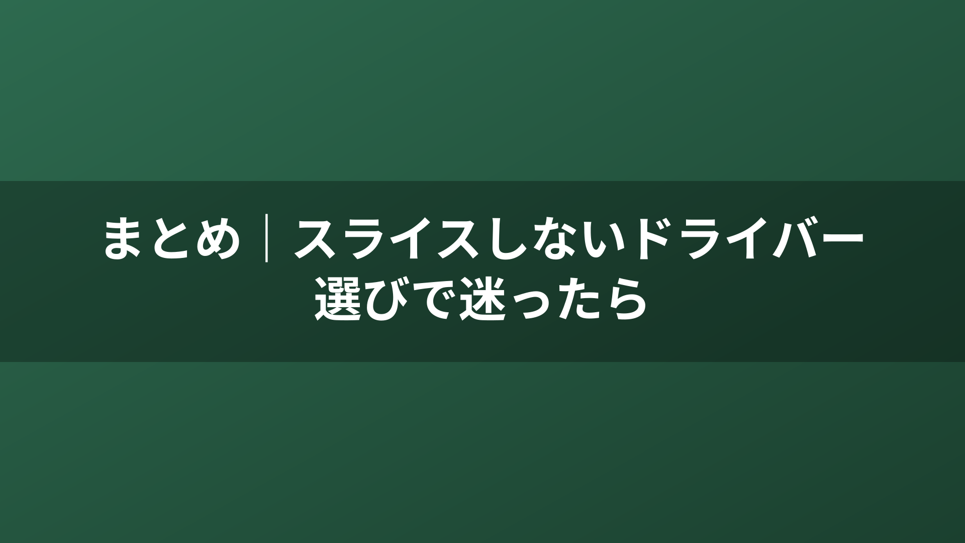 まとめ｜スライスしないドライバー選びで迷ったら
