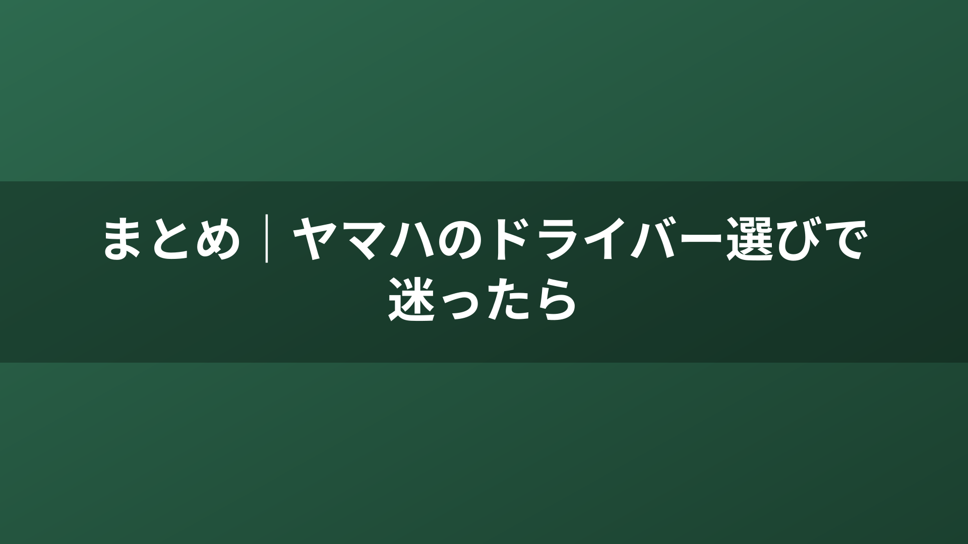 まとめ｜ヤマハのドライバー選びで迷ったら