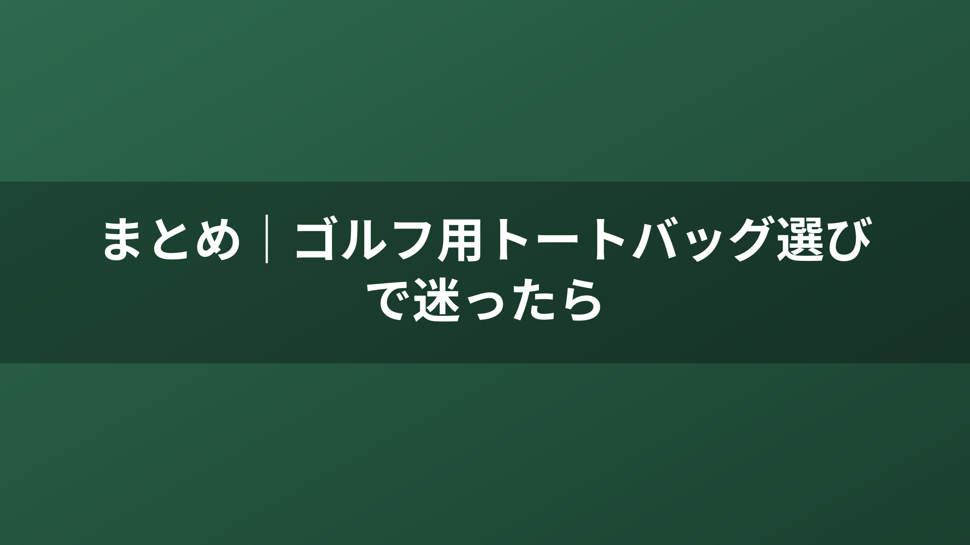まとめ｜ゴルフ用トートバッグ選びで迷ったら