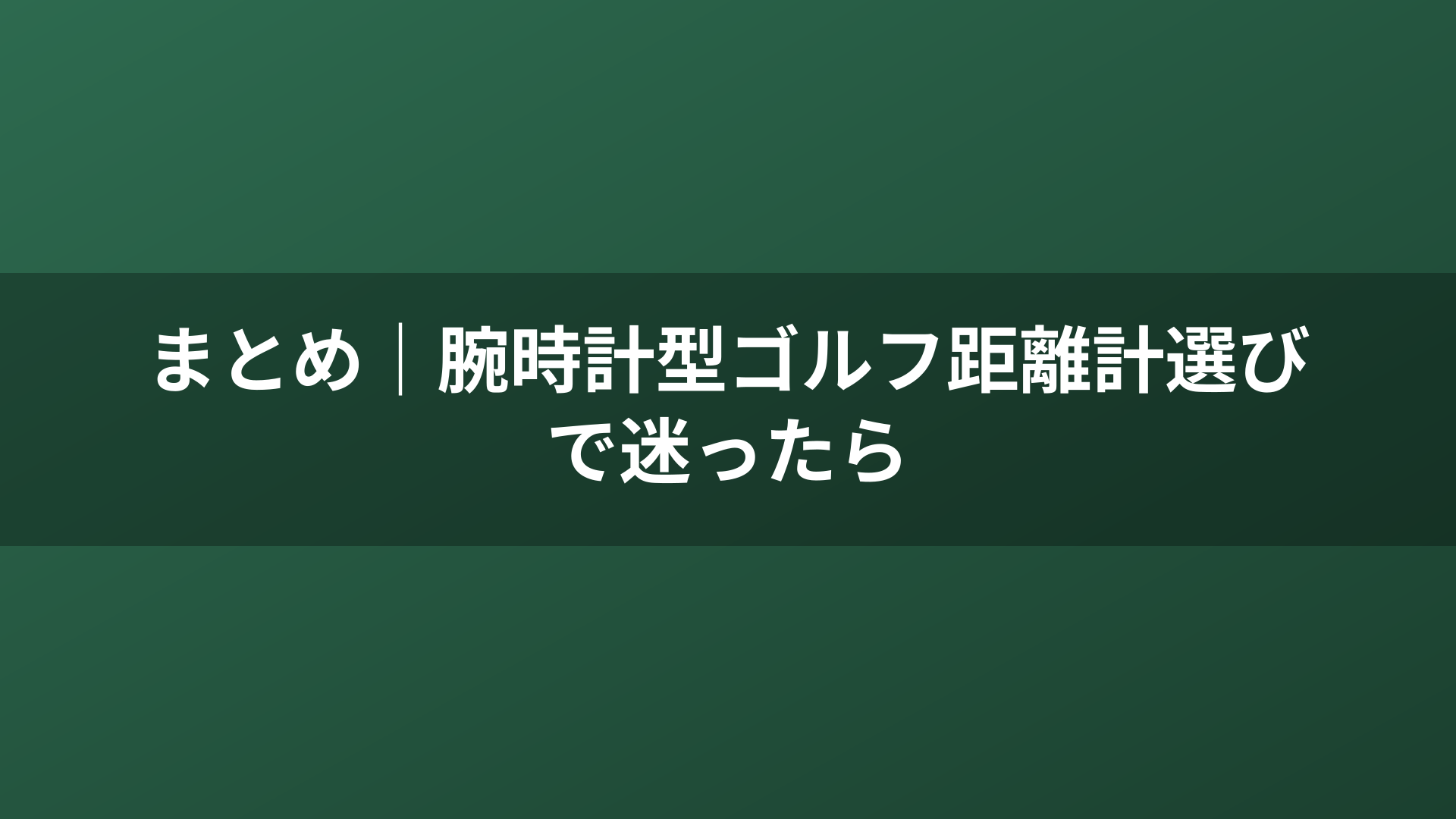 まとめ｜腕時計型ゴルフ距離計選びで迷ったら