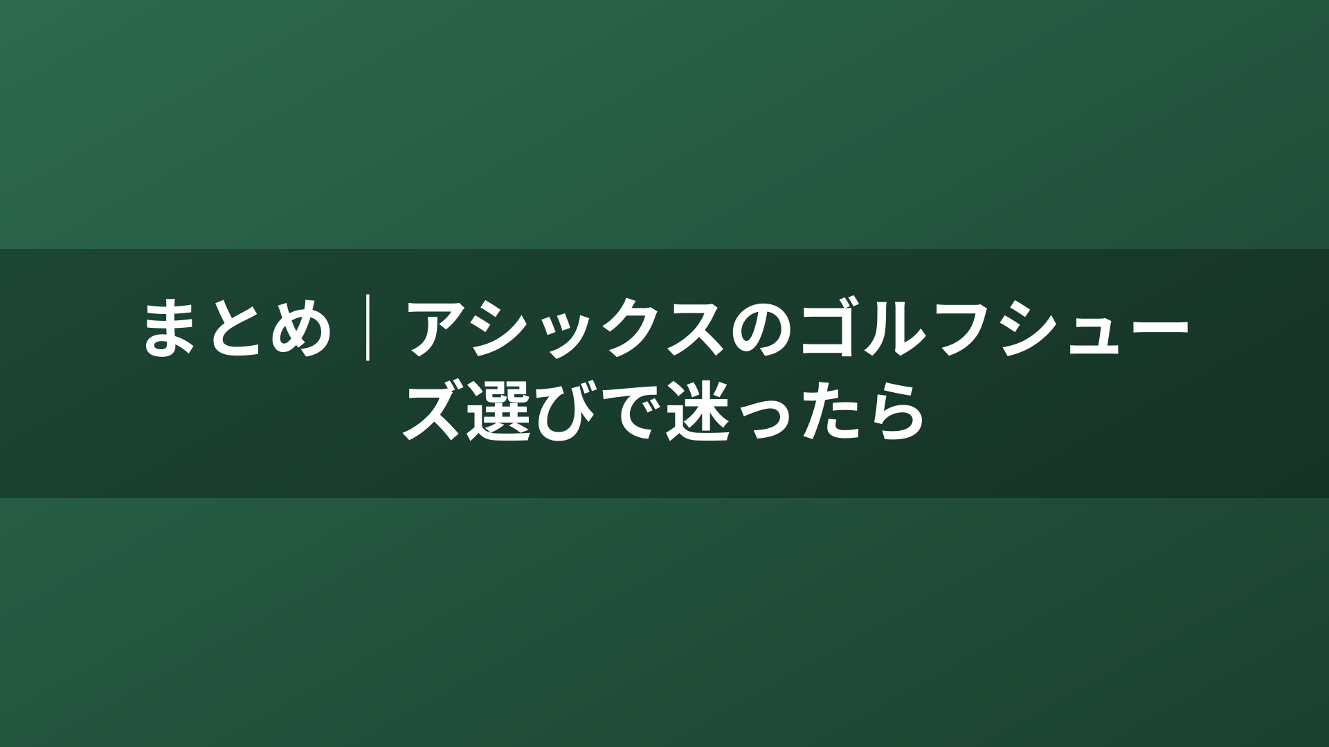 まとめ｜アシックスのゴルフシューズ選びで迷ったら
