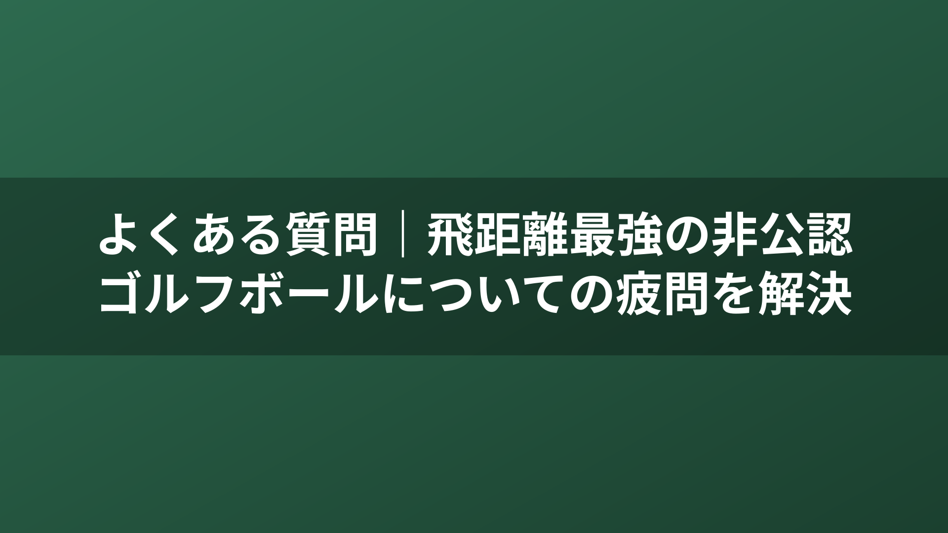 よくある質問｜飛距離最強の非公認ゴルフボールについての疲問を解決