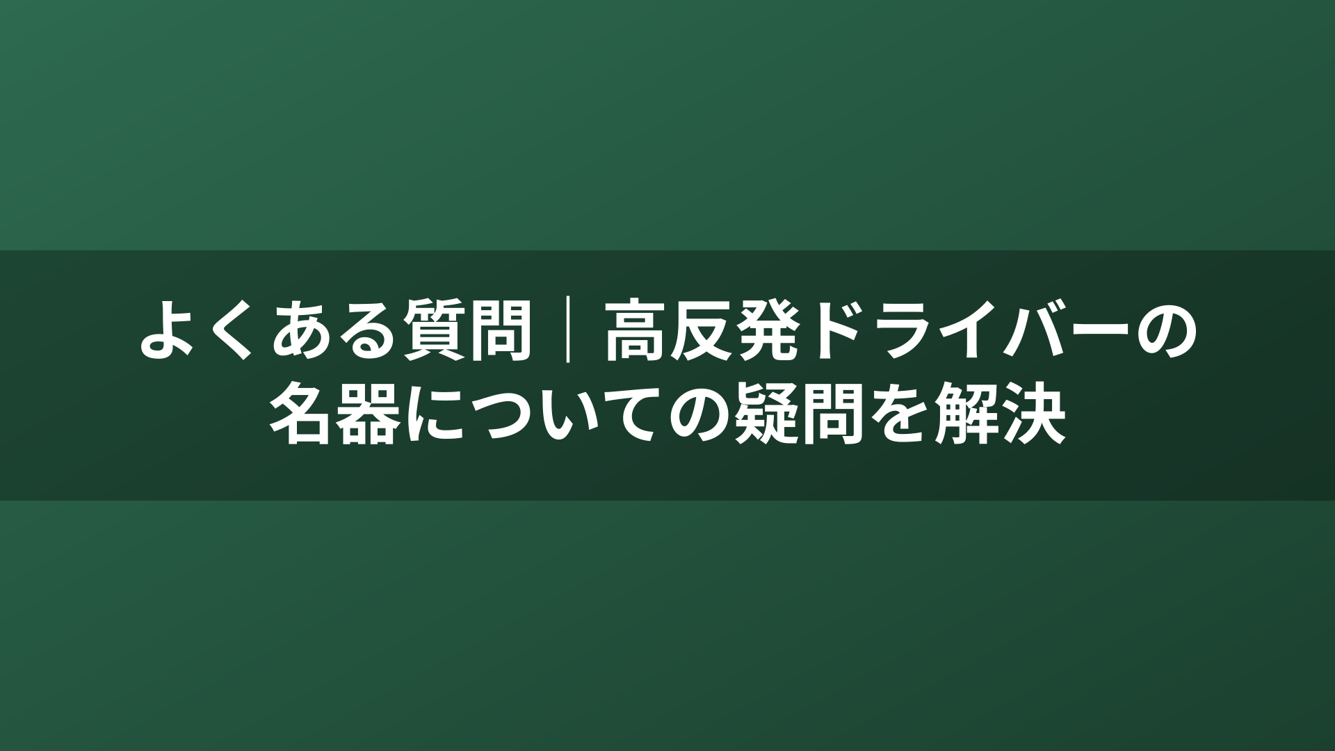 よくある質問｜高反発ドライバーの名器についての疑問を解決