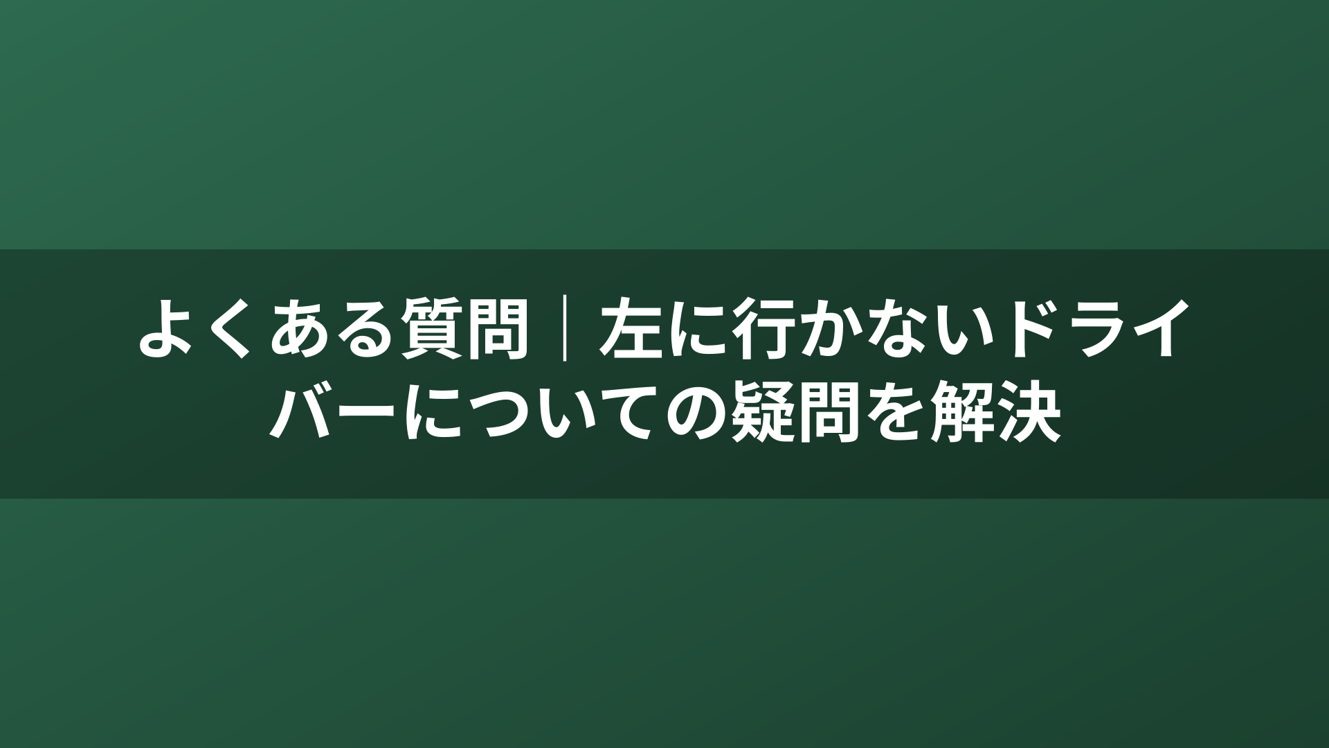 よくある質問｜左に行かないドライバーについての疑問を解決