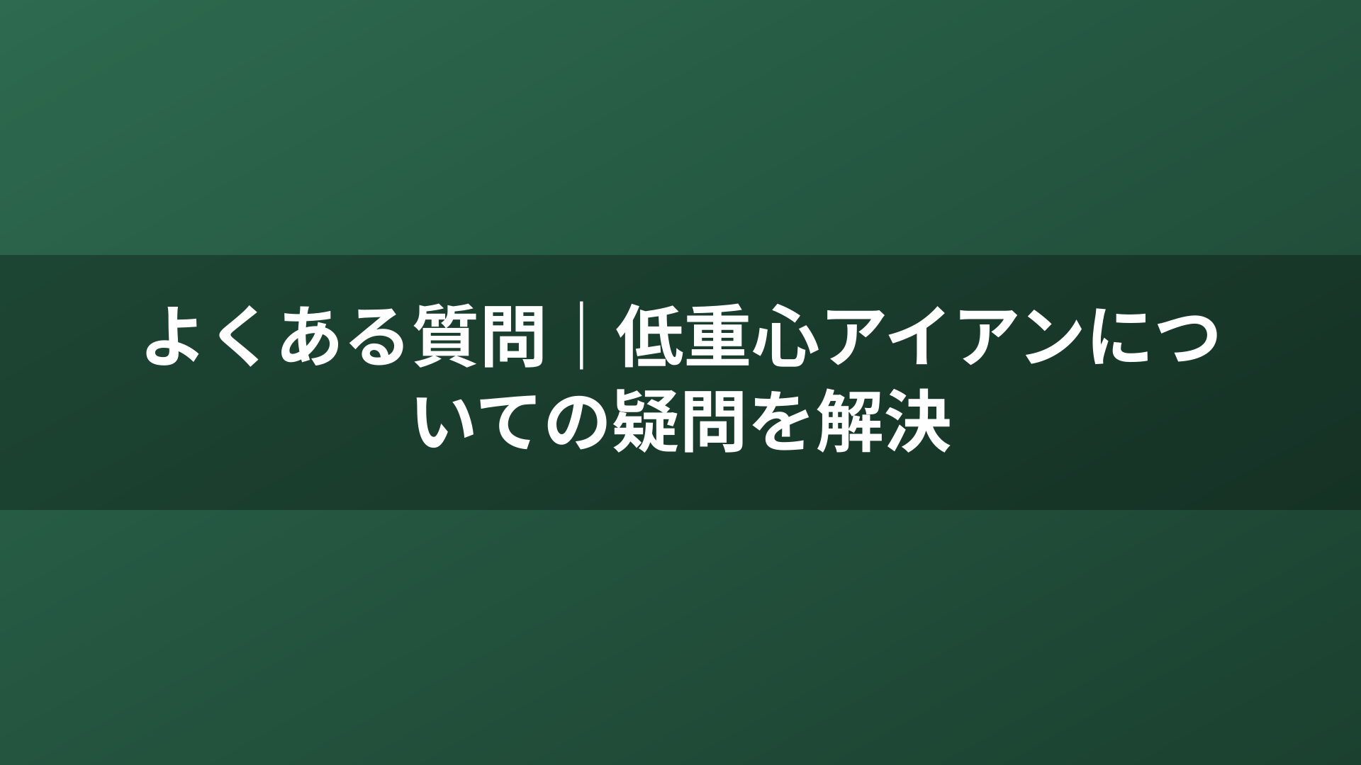 よくある質問｜低重心アイアンについての疑問を解決