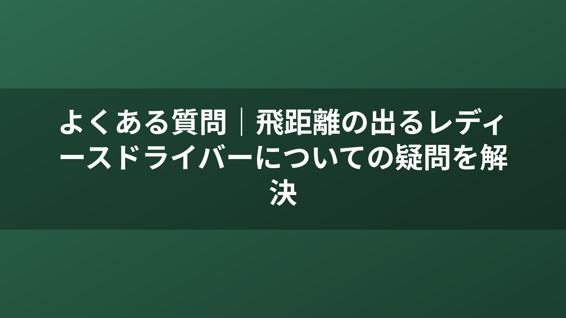 よくある質問｜飛距離の出るレディースドライバーについての疑問を解決