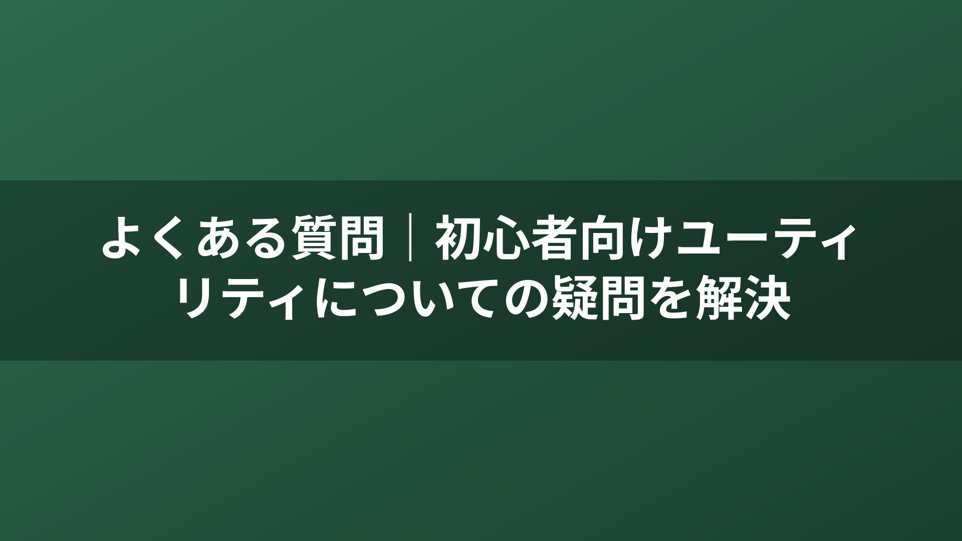 よくある質問｜初心者向けユーティリティについての疑問を解決