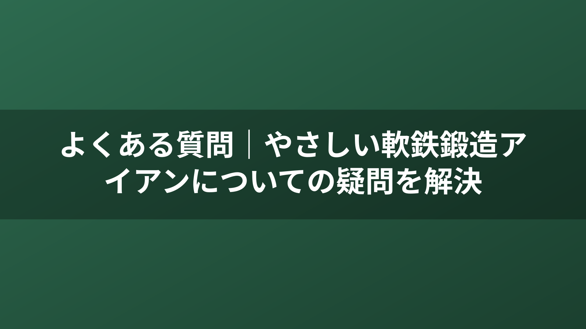 よくある質問｜やさしい軟鉄鍛造アイアンについての疑問を解決