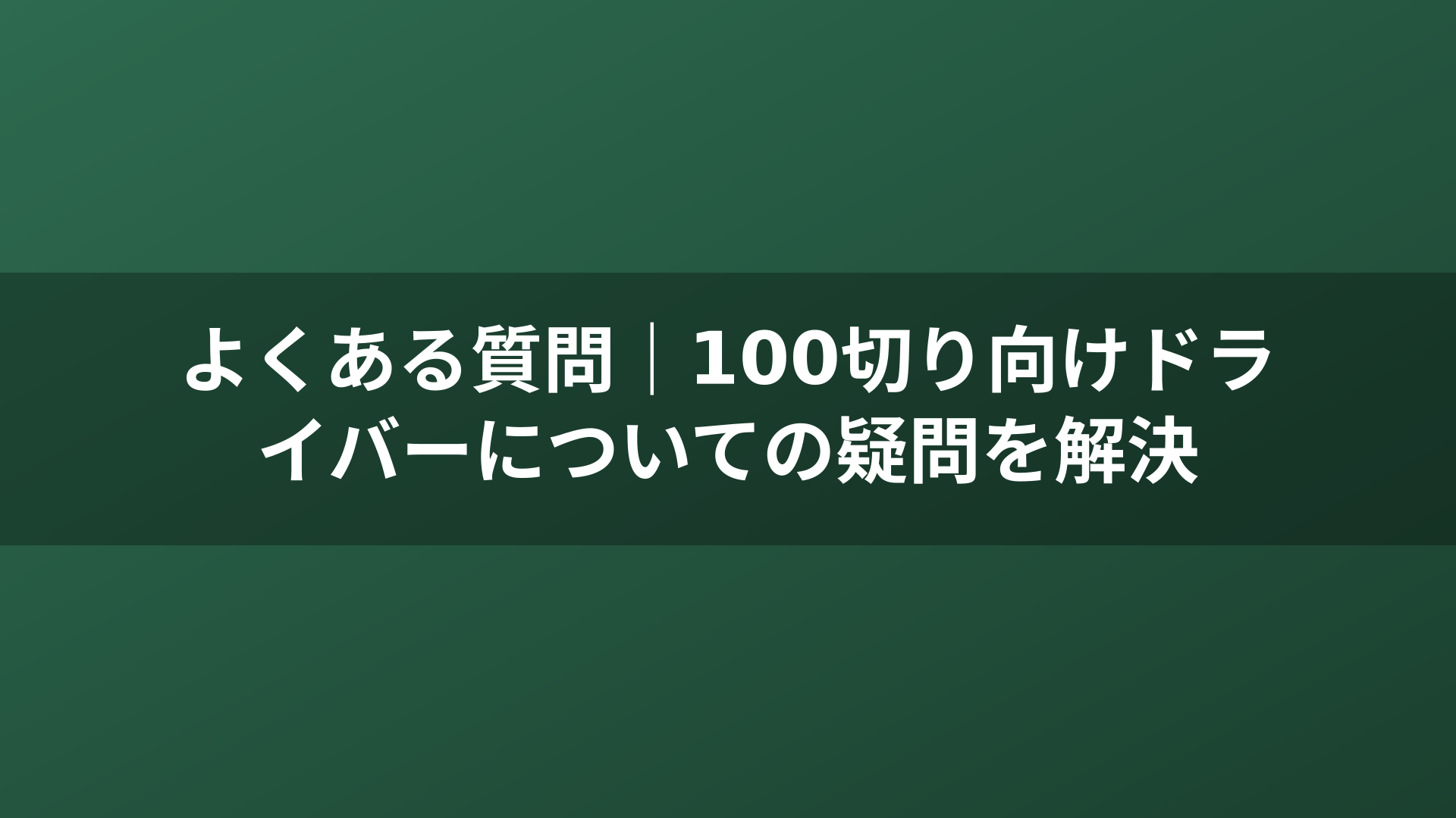 よくある質問｜100切り向けドライバーについての疑問を解決