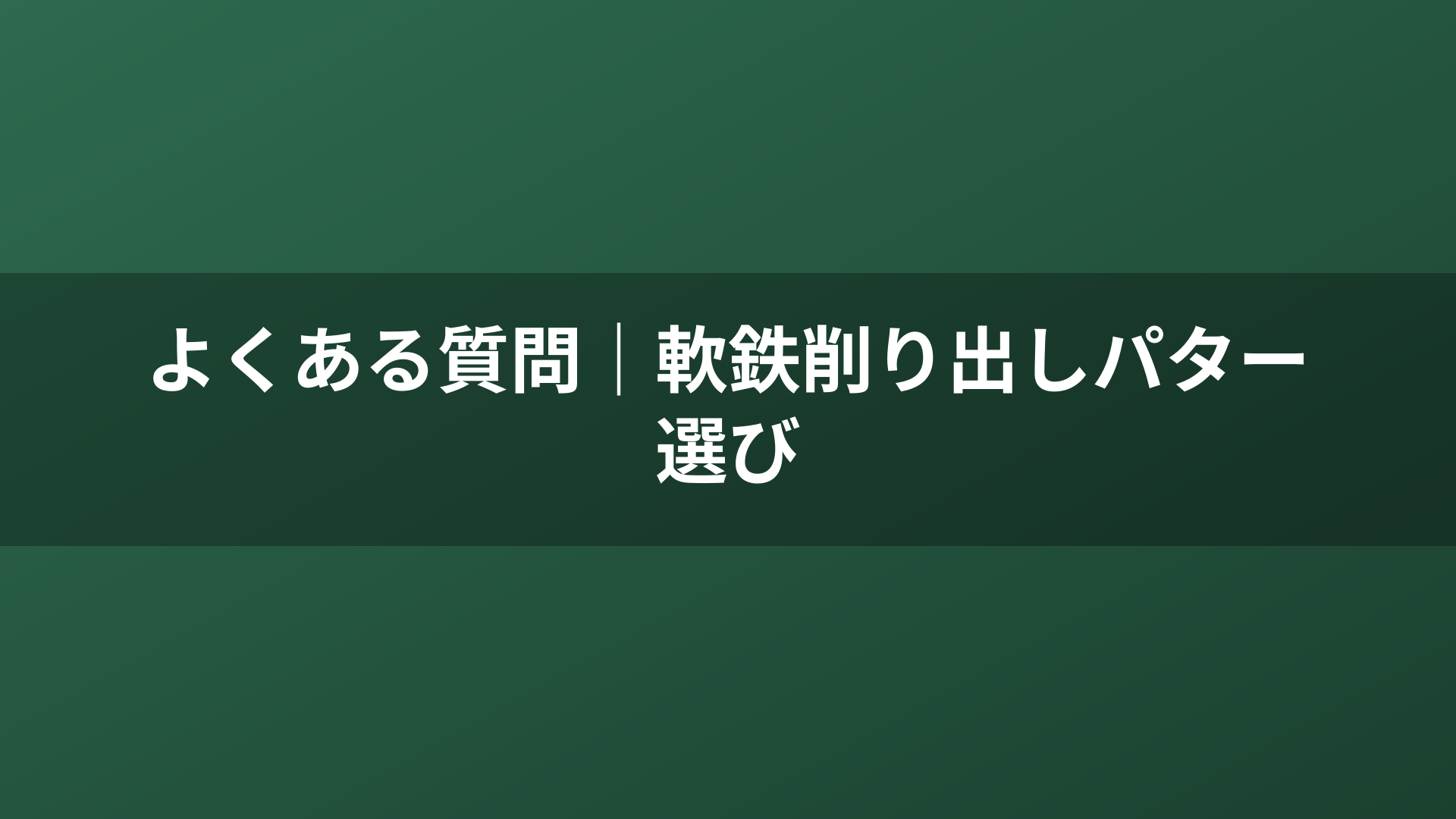 よくある質問|軟鉄削り出しパター選び